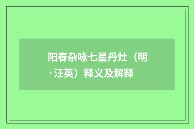 阳春杂咏七星丹灶（明·汪英）释义及解释