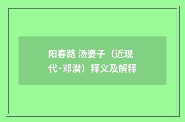 阳春路 汤婆子（近现代·邓潜）释义及解释