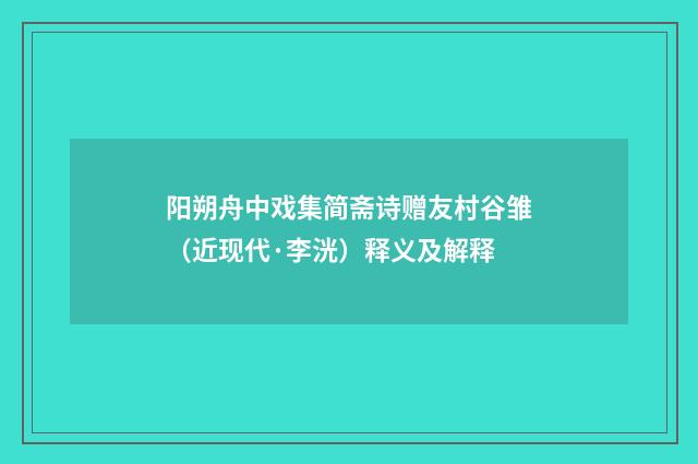 阳朔舟中戏集简斋诗赠友村谷雏（近现代·李洸）释义及解释
