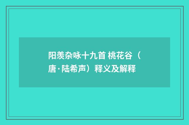 阳羡杂咏十九首 桃花谷（唐·陆希声）释义及解释