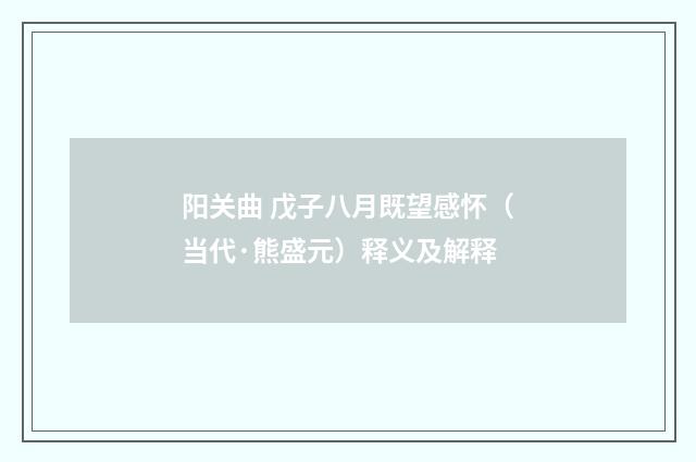 阳关曲 戊子八月既望感怀（当代·熊盛元）释义及解释