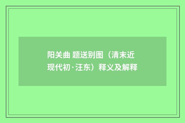 阳关曲 题送别图（清末近现代初·汪东）释义及解释