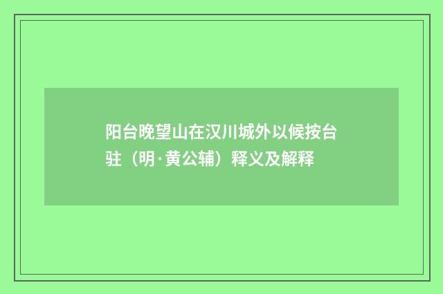 阳台晚望山在汉川城外以候按台驻（明·黄公辅）释义及解释