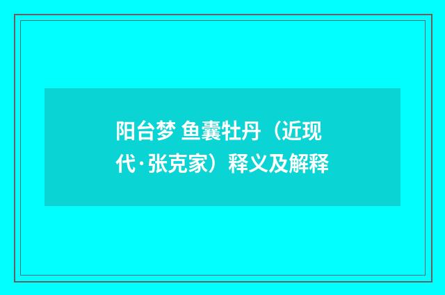 阳台梦 鱼囊牡丹（近现代·张克家）释义及解释