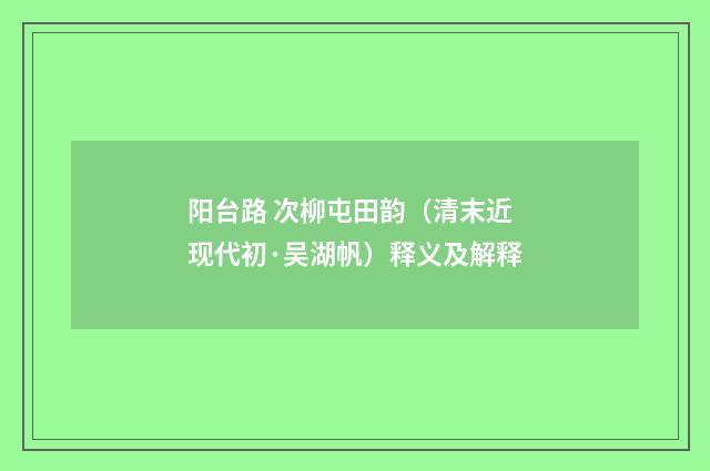 阳台路 次柳屯田韵（清末近现代初·吴湖帆）释义及解释