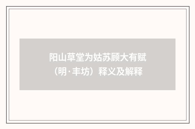 阳山草堂为姑苏顾大有赋（明·丰坊）释义及解释