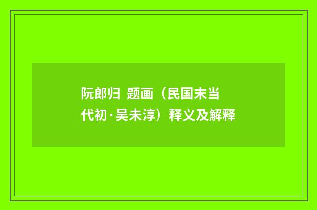 阮郎归 题画（民国末当代初·吴未淳）释义及解释