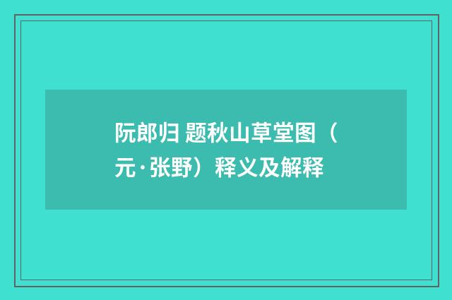 阮郎归 题秋山草堂图（元·张野）释义及解释
