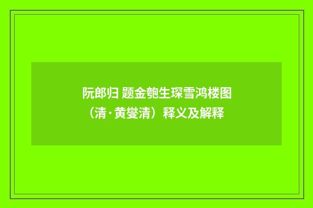 阮郎归 题金匏生琛雪鸿楼图（清·黄燮清）释义及解释