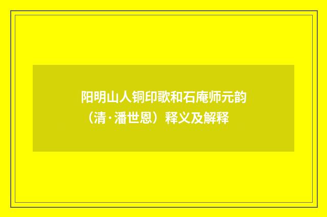 阳明山人铜印歌和石庵师元韵（清·潘世恩）释义及解释