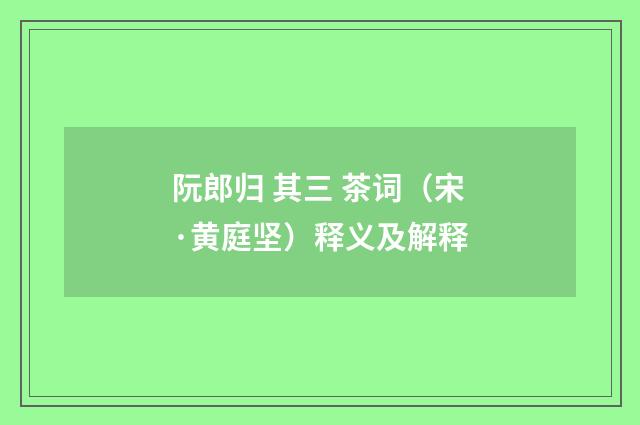 阮郎归 其三 茶词（宋·黄庭坚）释义及解释