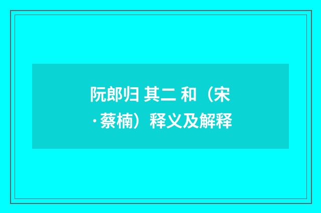 阮郎归 其二 和（宋·蔡楠）释义及解释