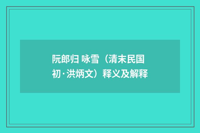 阮郎归 咏雪（清末民国初·洪炳文）释义及解释