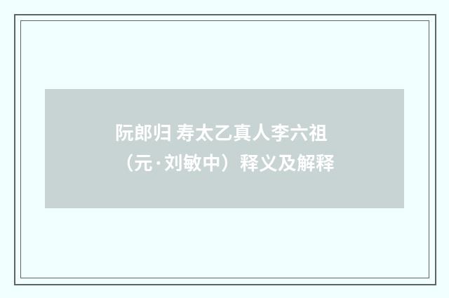 阮郎归 寿太乙真人李六祖（元·刘敏中）释义及解释