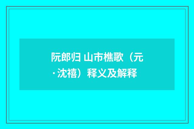 阮郎归 山市樵歌（元·沈禧）释义及解释