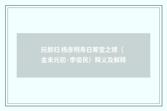 阮郎归 杨彦明寿日筹堂之甥（金末元初·李俊民）释义及解释