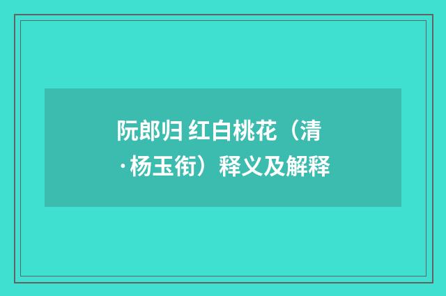 阮郎归 红白桃花（清·杨玉衔）释义及解释