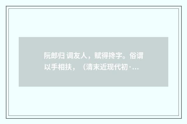 阮郎归 调友人，赋得搀字。俗谓以手相扶，（清末近现代初·汪东）释义及解释