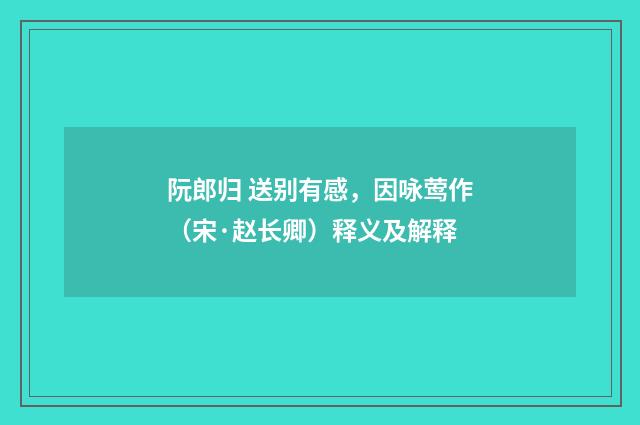 阮郎归 送别有感，因咏莺作（宋·赵长卿）释义及解释