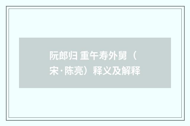 阮郎归 重午寿外舅（宋·陈亮）释义及解释