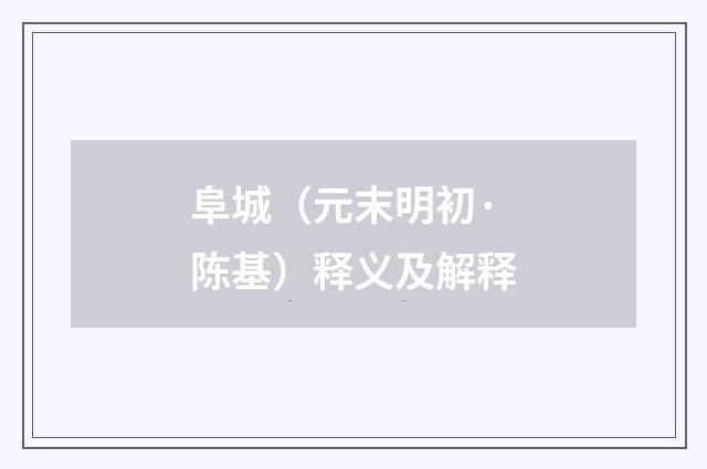 阜城（元末明初·陈基）释义及解释