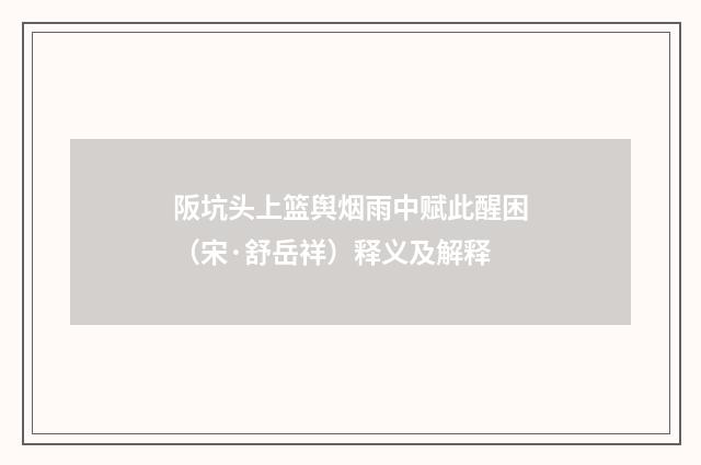 阪坑头上篮舆烟雨中赋此醒困（宋·舒岳祥）释义及解释