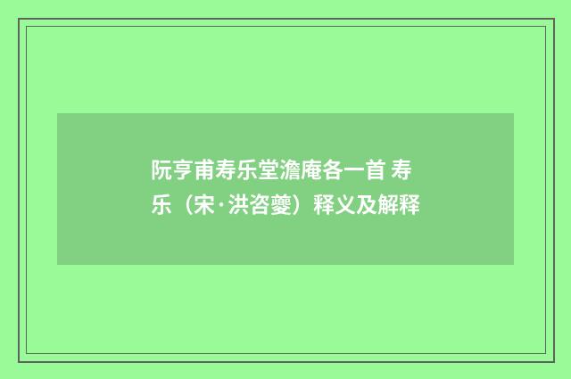 阮亨甫寿乐堂澹庵各一首 寿乐（宋·洪咨夔）释义及解释