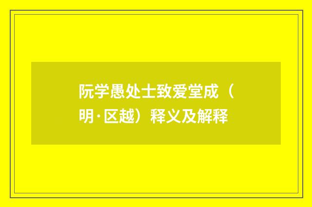 阮学愚处士致爱堂成（明·区越）释义及解释