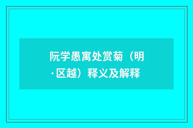 阮学愚寓处赏菊（明·区越）释义及解释