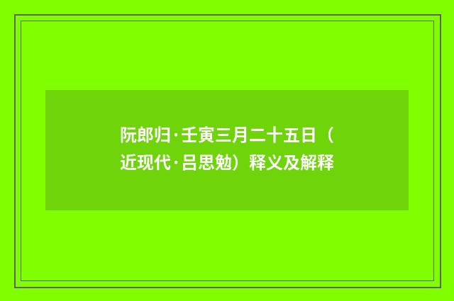 阮郎归·壬寅三月二十五日（近现代·吕思勉）释义及解释