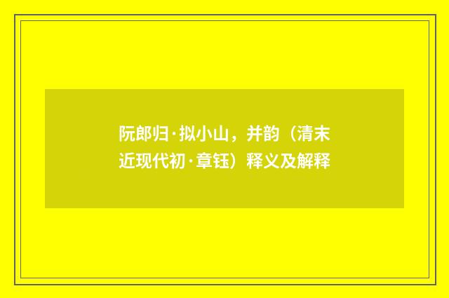 阮郎归·拟小山，并韵（清末近现代初·章钰）释义及解释
