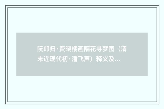 阮郎归·费晓楼画隔花寻梦图（清末近现代初·潘飞声）释义及解释