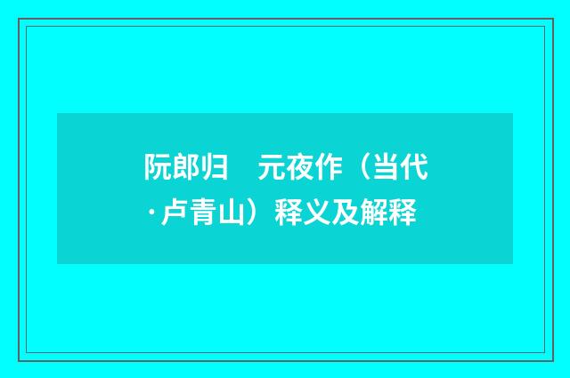 阮郎归　元夜作（当代·卢青山）释义及解释