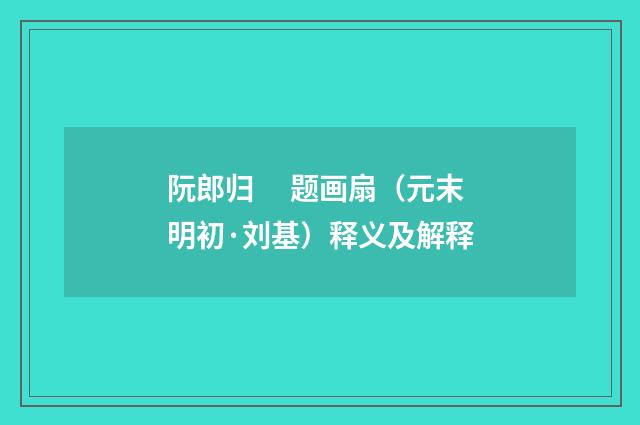 阮郎归　 题画扇（元末明初·刘基）释义及解释