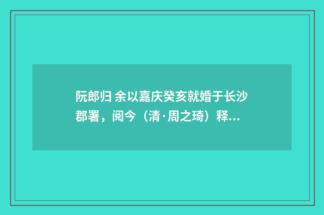 阮郎归 余以嘉庆癸亥就婚于长沙郡署，阅今（清·周之琦）释义及解释