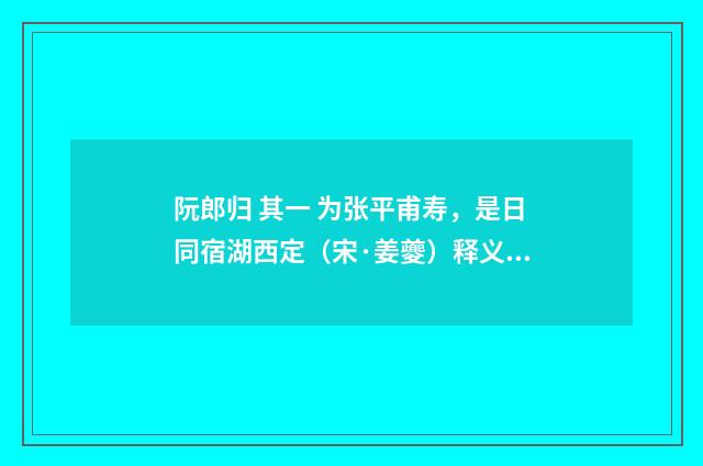 阮郎归 其一 为张平甫寿，是日同宿湖西定（宋·姜夔）释义及解释