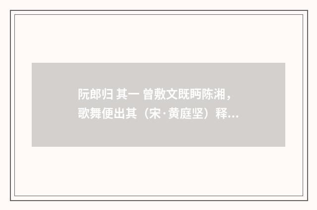 阮郎归 其一 曾敷文既眄陈湘，歌舞便出其（宋·黄庭坚）释义及解释