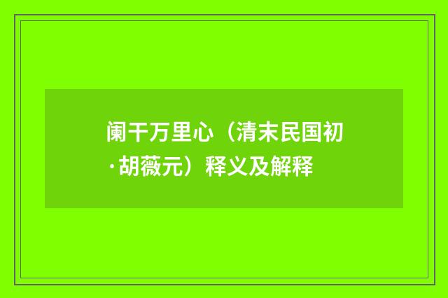 阑干万里心（清末民国初·胡薇元）释义及解释