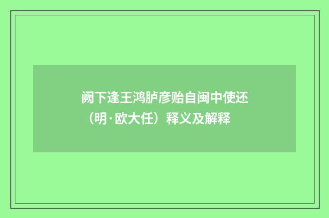 阙下逢王鸿胪彦贻自闽中使还（明·欧大任）释义及解释