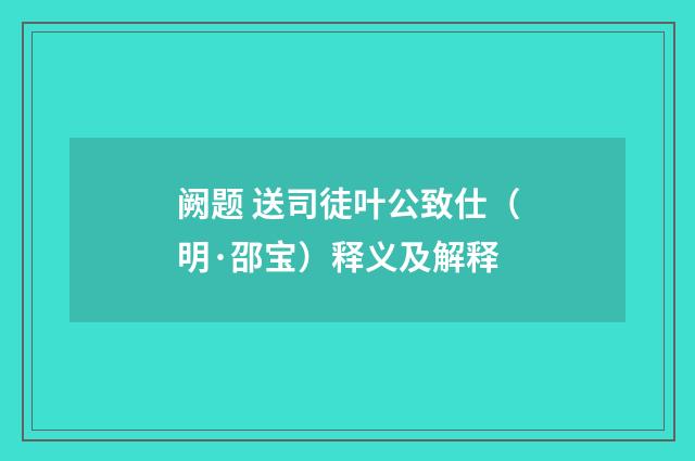 阙题 送司徒叶公致仕（明·邵宝）释义及解释