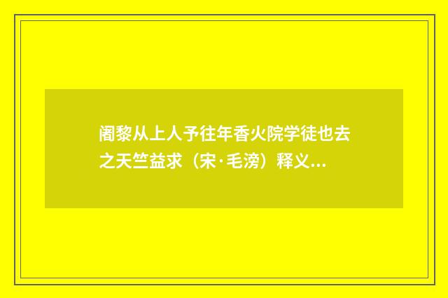 阇黎从上人予往年香火院学徒也去之天竺益求（宋·毛滂）释义及解释