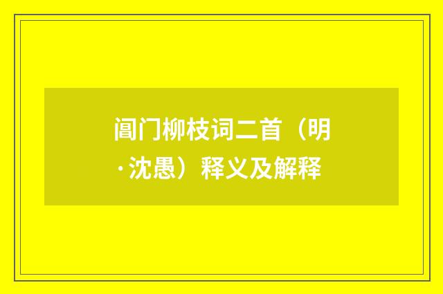 阊门柳枝词二首（明·沈愚）释义及解释