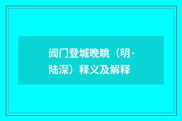 阊门登城晚眺（明·陆深）释义及解释