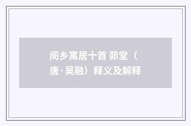 阌乡寓居十首 茆堂（唐·吴融）释义及解释