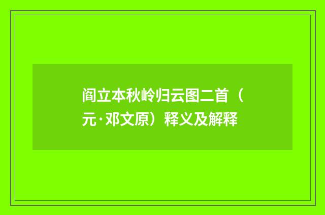 阎立本秋岭归云图二首（元·邓文原）释义及解释