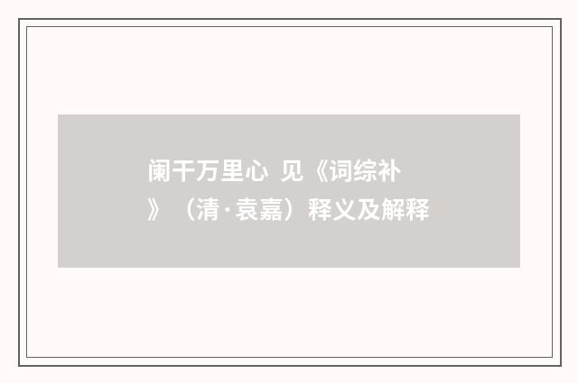 阑干万里心 见《词综补》（清·袁嘉）释义及解释