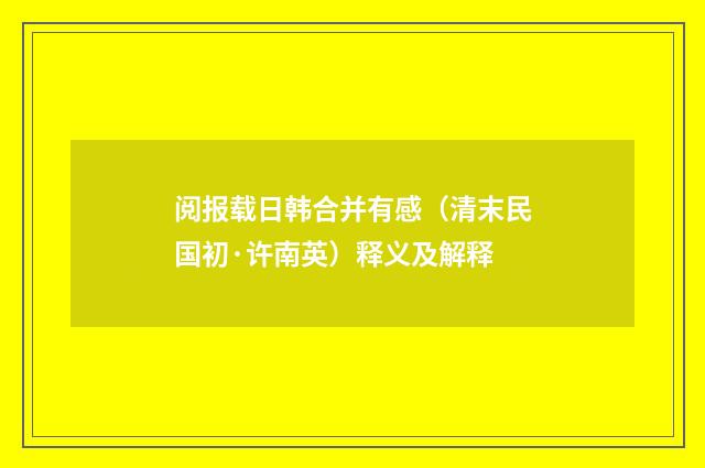 阅报载日韩合并有感（清末民国初·许南英）释义及解释
