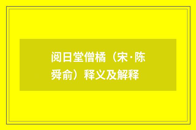 阅日堂僧橘（宋·陈舜俞）释义及解释
