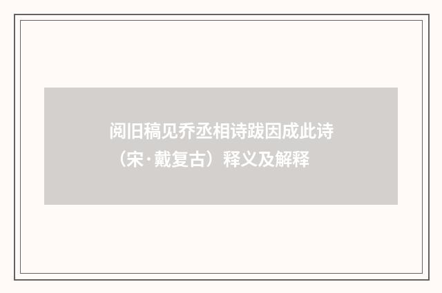 阅旧稿见乔丞相诗跋因成此诗（宋·戴复古）释义及解释