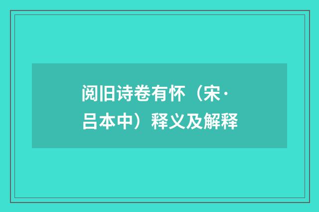阅旧诗卷有怀（宋·吕本中）释义及解释